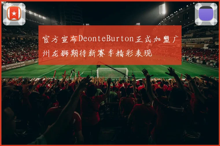 官方宣布DeonteBurton正式加盟广州龙狮期待新赛季精彩表现