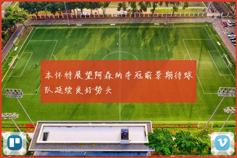 本怀特展望阿森纳夺冠前景期待球队延续良好势头