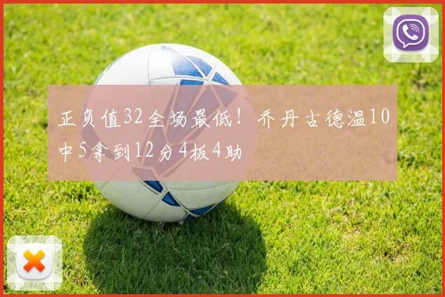 正负值32全场最低！乔丹古德温10中5拿到12分4板4助