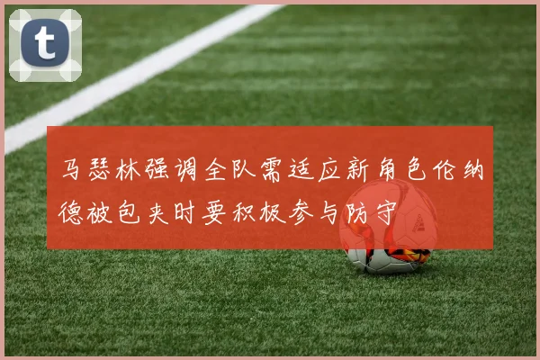 马瑟林强调全队需适应新角色伦纳德被包夹时要积极参与防守