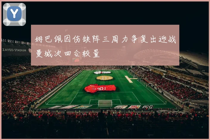 姆巴佩因伤缺阵三周力争复出迎战曼城次回合较量