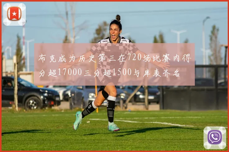 布克成为历史第三在720场比赛内得分超17000三分超1500与库表齐名