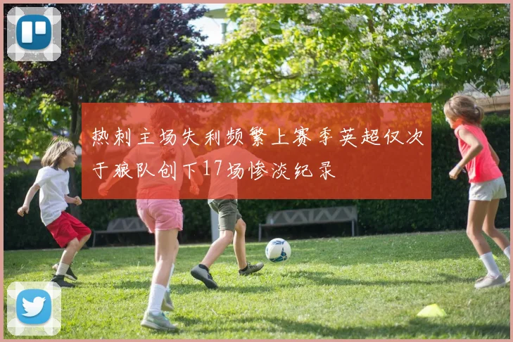 热刺主场失利频繁上赛季英超仅次于狼队创下17场惨淡纪录