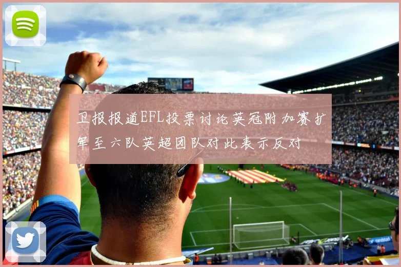 卫报报道EFL投票讨论英冠附加赛扩军至六队英超团队对此表示反对