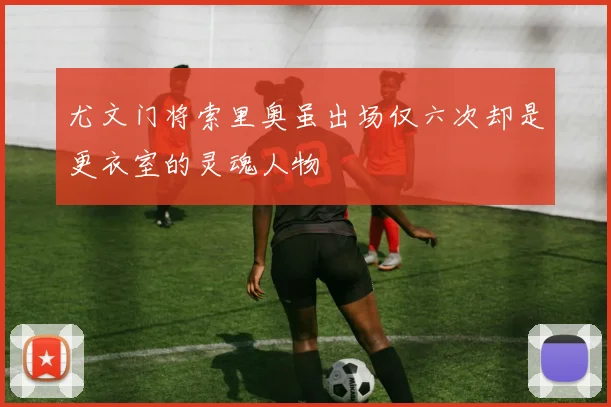 尤文门将索里奥虽出场仅六次却是更衣室的灵魂人物